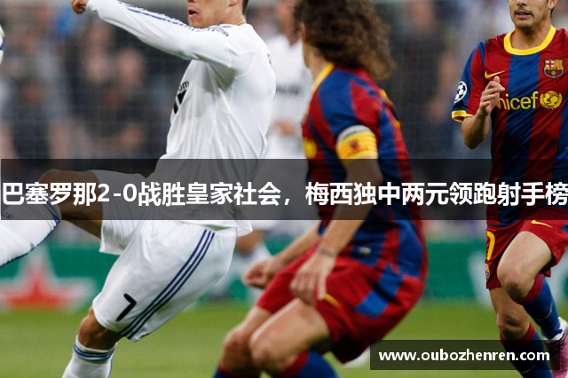 巴塞罗那2-0战胜皇家社会，梅西独中两元领跑射手榜