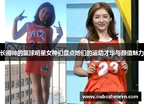 长得帅的篮球明星女神们盘点她们的运动才华与颜值魅力